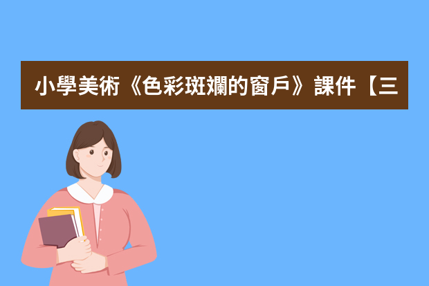 小學美術《色彩斑斕的窗戶》課件【三篇】 色彩的說課稿